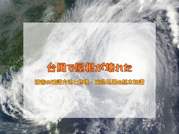 台風で屋根が壊れた！被害の確認方法と修理・応急処置の基本知識